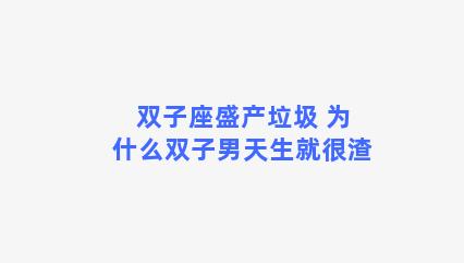 双子座盛产垃圾 为什么双子男天生就很渣